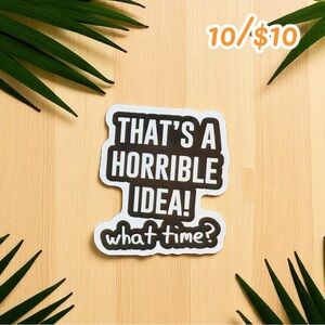 “That’s a Horrible Idea! What Time?” Sticker – 2.5”